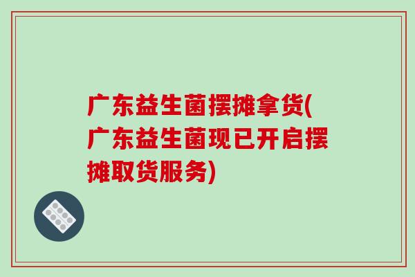 广东益生菌摆摊拿货(广东益生菌现已开启摆摊取货服务)