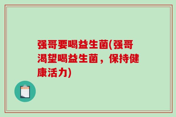 强哥要喝益生菌(强哥渴望喝益生菌，保持健康活力)