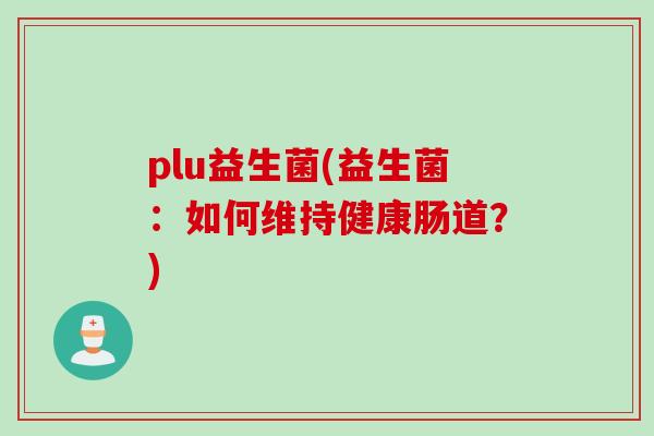 plu益生菌(益生菌：如何维持健康肠道？)