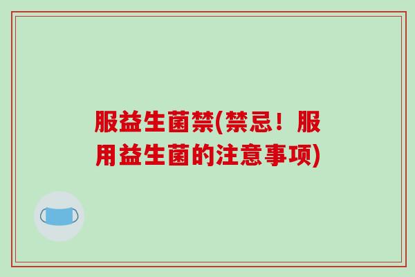 服益生菌禁(禁忌！服用益生菌的注意事项)