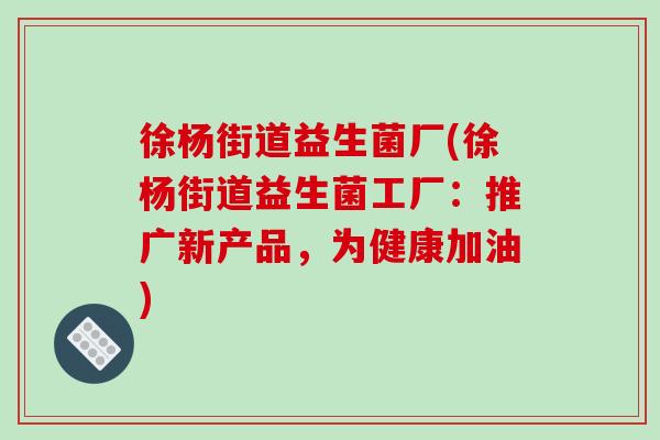 徐杨街道益生菌厂(徐杨街道益生菌工厂：推广新产品，为健康加油)