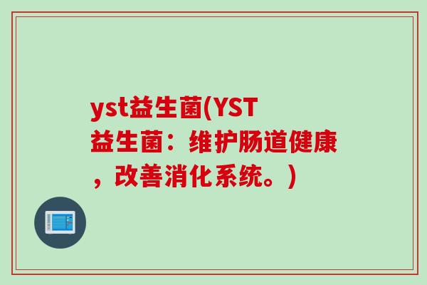 yst益生菌(YST益生菌：维护肠道健康，改善消化系统。)