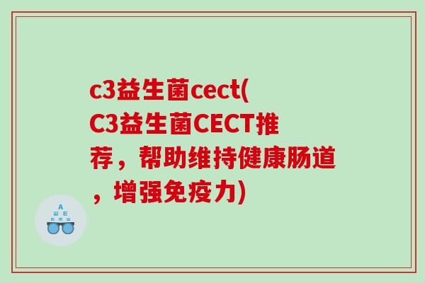 c3益生菌cect(C3益生菌CECT推荐，帮助维持健康肠道，增强免疫力)