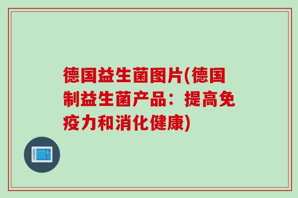 德国益生菌图片(德国制益生菌产品：提高免疫力和消化健康)