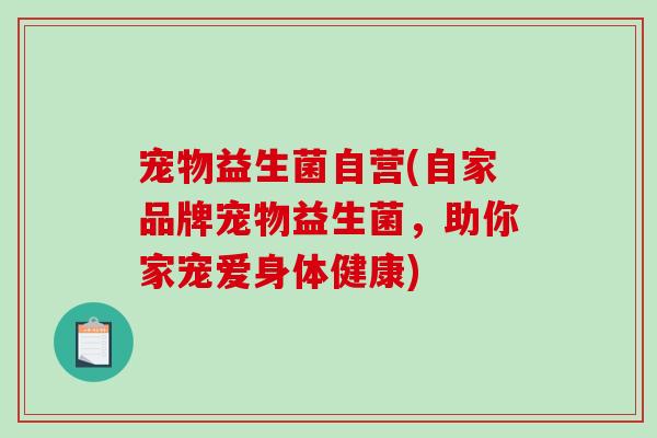 宠物益生菌自营(自家品牌宠物益生菌，助你家宠爱身体健康)