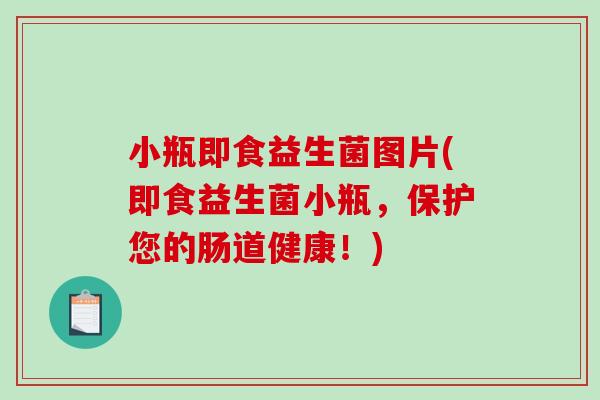 小瓶即食益生菌图片(即食益生菌小瓶，保护您的肠道健康！)