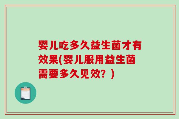 婴儿吃多久益生菌才有效果(婴儿服用益生菌需要多久见效？)