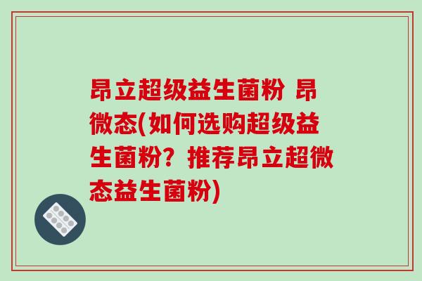 昂立超级益生菌粉 昂微态(如何选购超级益生菌粉？推荐昂立超微态益生菌粉)