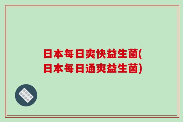 日本每日爽快益生菌(日本每日通爽益生菌)