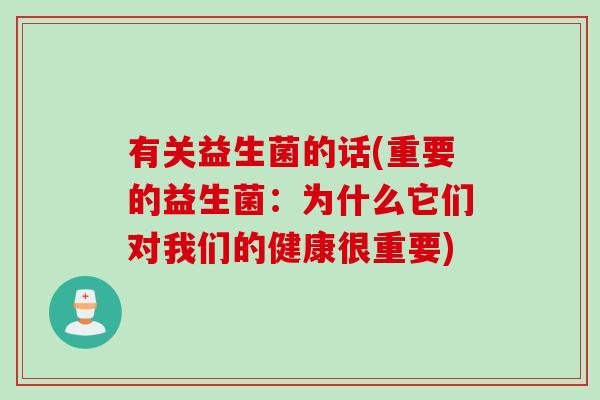 有关益生菌的话(重要的益生菌：为什么它们对我们的健康很重要)
