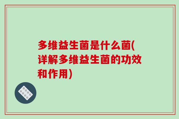 多维益生菌是什么菌(详解多维益生菌的功效和作用)