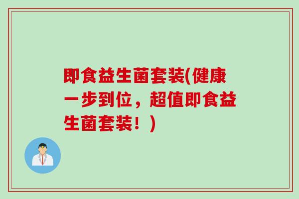 即食益生菌套装(健康一步到位，超值即食益生菌套装！)