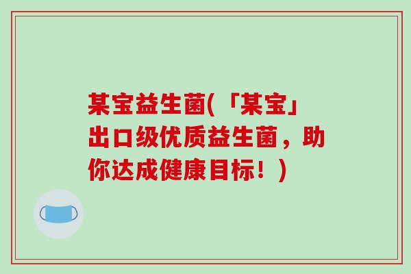 某宝益生菌(「某宝」出口级优质益生菌，助你达成健康目标！)