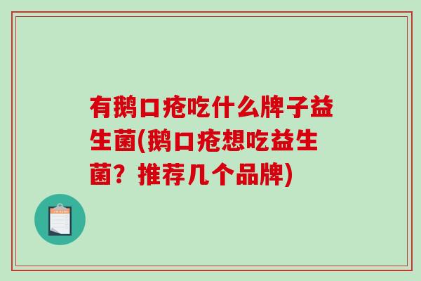 有鹅口疮吃什么牌子益生菌(鹅口疮想吃益生菌？推荐几个品牌)