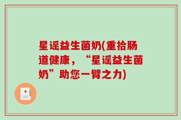 星谣益生菌奶(重拾肠道健康,“星谣益生菌奶”助您一臂之力) 星谣益生菌奶(重拾肠道健康,“星谣益生菌奶”助您一臂之力)