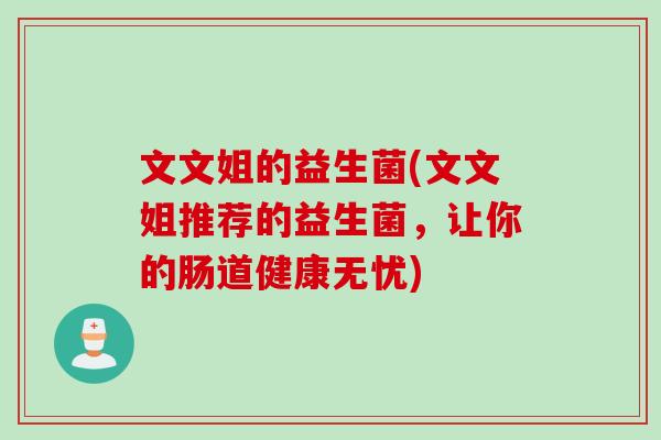 文文姐的益生菌(文文姐推荐的益生菌，让你的肠道健康无忧)
