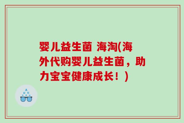 婴儿益生菌 海淘(海外代购婴儿益生菌,助力宝宝健康成长!) 婴儿益生菌 海淘(海外代购婴儿益生菌,助力宝宝健康成长!)