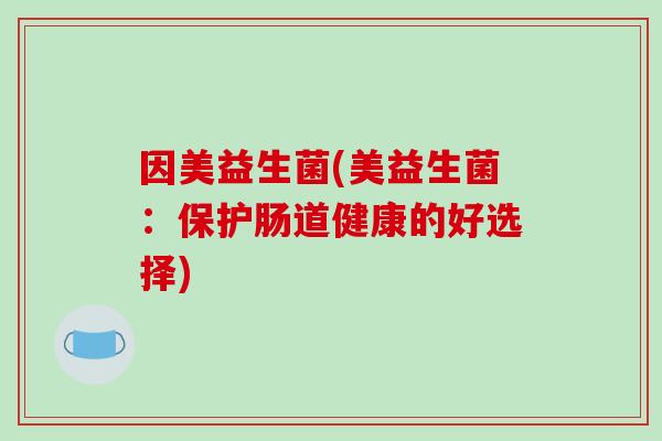 因美益生菌(美益生菌:保护肠道健康的好选择) 因美益生菌(美益生菌:保护肠道健康的好选择)