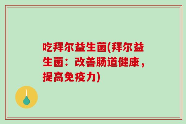 吃拜尔益生菌(拜尔益生菌：改善肠道健康，提高免疫力)