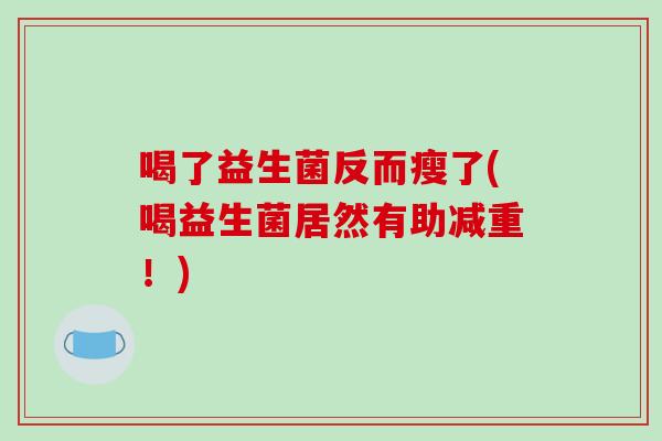 喝了益生菌反而瘦了(喝益生菌居然有助减重！)