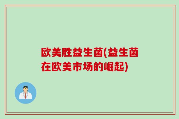 欧美胜益生菌(益生菌在欧美市场的崛起)