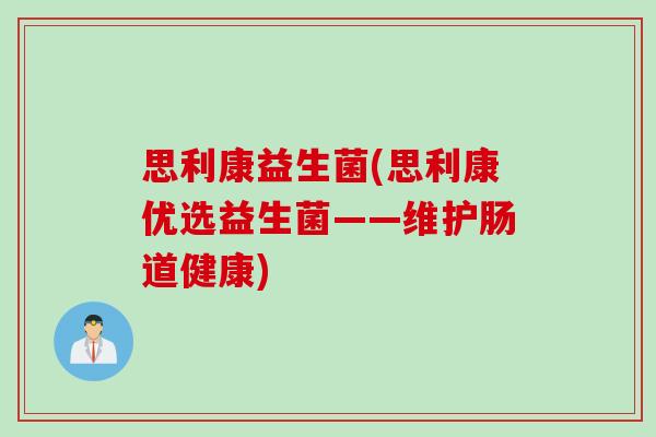 思利康益生菌(思利康优选益生菌——维护肠道健康) 思利康益生菌(思利康优选益生菌——维护肠道健康)