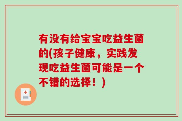 有没有给宝宝吃益生菌的(孩子健康，实践发现吃益生菌可能是一个不错的选择！)