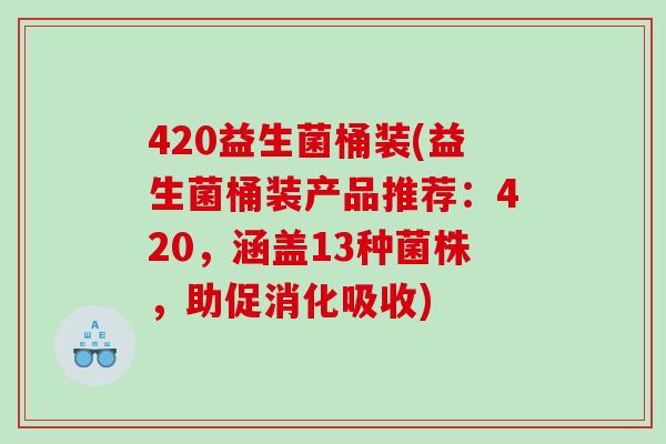 420益生菌桶装(益生菌桶装产品推荐:420,涵盖13种菌株,助促消化吸收) 420益生菌桶装(益生菌桶装产品推荐:420,涵盖13种菌株,助促消化吸收)