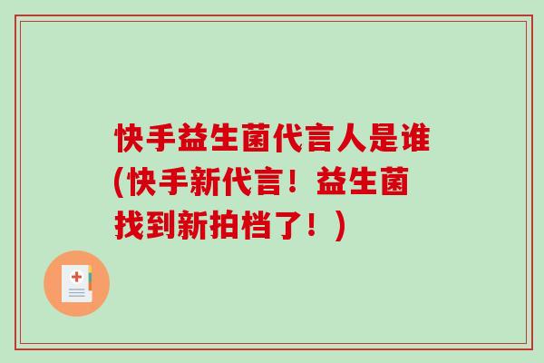 快手益生菌代言人是谁(快手新代言！益生菌找到新拍档了！)