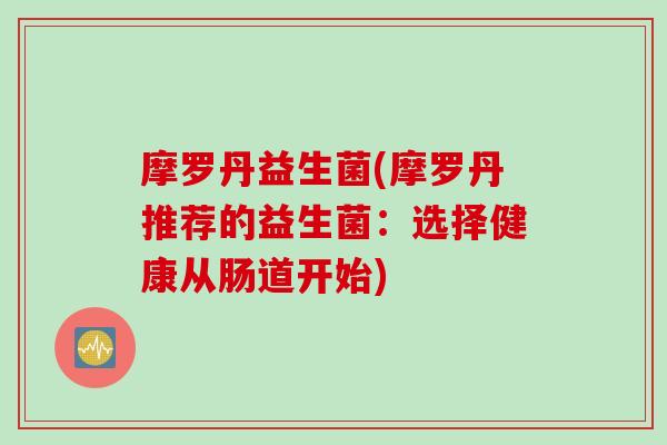 摩罗丹益生菌(摩罗丹推荐的益生菌:选择健康从肠道开始) 摩罗丹益生菌(摩罗丹推荐的益生菌:选择健康从肠道开始)