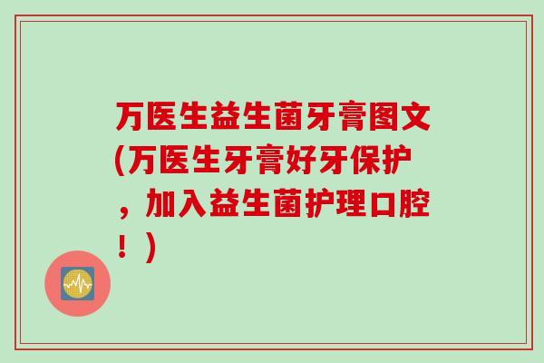 万医生益生菌牙膏图文(万医生牙膏好牙保护,加入益生菌护理口腔!) 万医生益生菌牙膏图文(万医生牙膏好牙保护,加入益生菌护理口腔!)