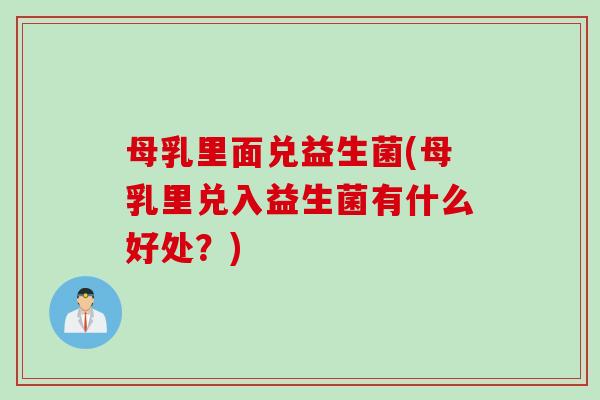 母乳里面兑益生菌(母乳里兑入益生菌有什么好处?) 母乳里面兑益生菌(母乳里兑入益生菌有什么好处?)
