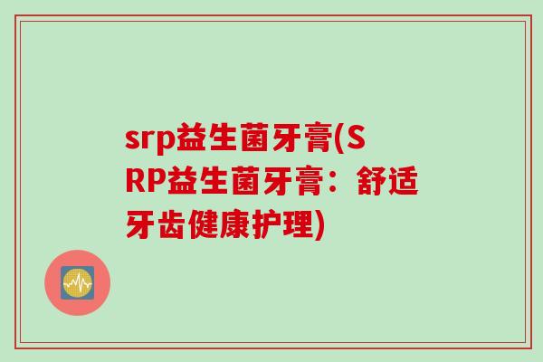 srp益生菌牙膏(SRP益生菌牙膏:舒适牙齿健康护理) srp益生菌牙膏(SRP益生菌牙膏:舒适牙齿健康护理)