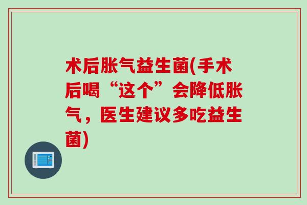 术后益生菌(手术后喝“这个”会降低,医生建议多吃益生菌) 术后益生菌(手术后喝“这个”会降低,医生建议多吃益生菌)