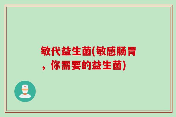 敏代益生菌(敏感肠胃,你需要的益生菌) 敏代益生菌(敏感肠胃,你需要的益生菌)