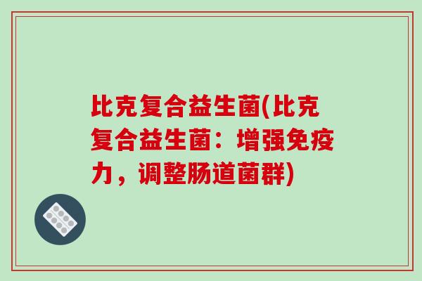 比克复合益生菌(比克复合益生菌：增强免疫力，调整肠道菌群)