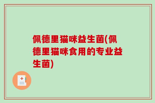 佩德里猫咪益生菌(佩德里猫咪食用的专业益生菌) 佩德里猫咪益生菌(佩德里猫咪食用的专业益生菌)
