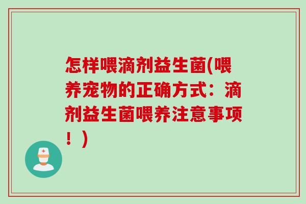 怎样喂滴剂益生菌(喂养宠物的正确方式：滴剂益生菌喂养注意事项！)