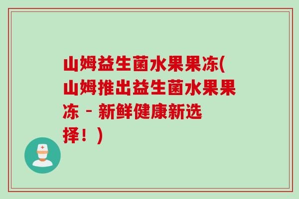 山姆益生菌水果果冻(山姆推出益生菌水果果冻 - 新鲜健康新选择！)