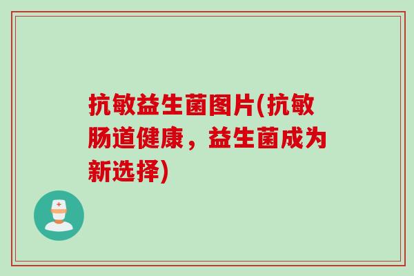 抗敏益生菌图片(抗敏肠道健康，益生菌成为新选择)
