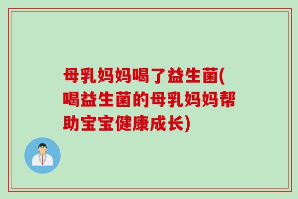 母乳妈妈喝了益生菌(喝益生菌的母乳妈妈帮助宝宝健康成长)