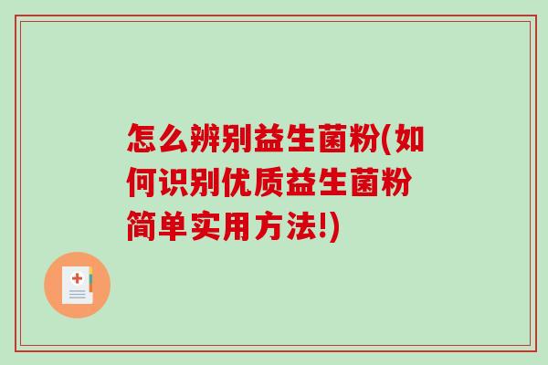 怎么辨别益生菌粉(如何识别优质益生菌粉 简单实用方法!) 怎么辨别益生菌粉(如何识别优质益生菌粉 简单实用方法!)