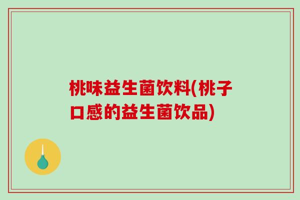 桃味益生菌饮料(桃子口感的益生菌饮品)