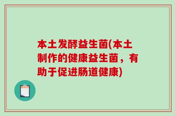 本土发酵益生菌(本土制作的健康益生菌,有助于促进肠道健康) 本土发酵益生菌(本土制作的健康益生菌,有助于促进肠道健康)