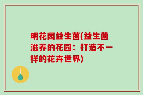 明花园益生菌(益生菌滋养的花园：打造不一样的花卉世界)