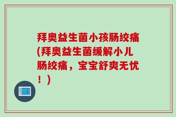 拜奥益生菌小孩肠绞痛(拜奥益生菌缓解小儿肠绞痛，宝宝舒爽无忧！)