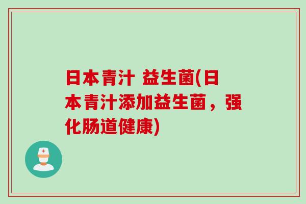 日本青汁 益生菌(日本青汁添加益生菌,强化肠道健康) 日本青汁 益生菌(日本青汁添加益生菌,强化肠道健康)