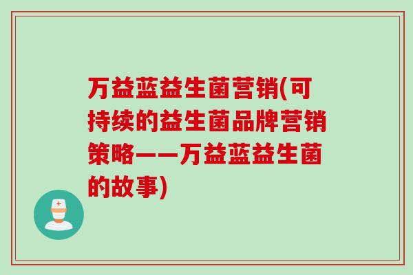 万益蓝益生菌营销(可持续的益生菌品牌营销策略——万益蓝益生菌的故事)