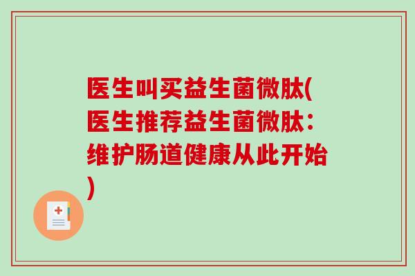 医生叫买益生菌微肽(医生推荐益生菌微肽:维护肠道健康从此开始) 医生叫买益生菌微肽(医生推荐益生菌微肽:维护肠道健康从此开始)
