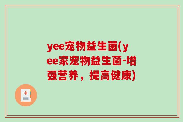 yee宠物益生菌(yee家宠物益生菌-增强营养,提高健康) yee宠物益生菌(yee家宠物益生菌-增强营养,提高健康)